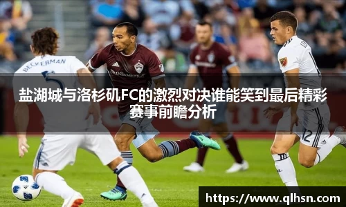 盐湖城与洛杉矶FC的激烈对决谁能笑到最后精彩赛事前瞻分析